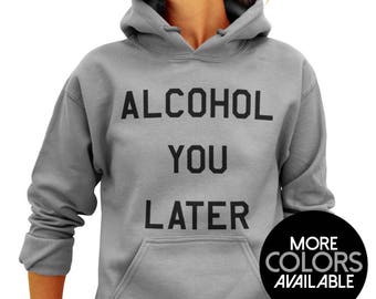 Alcohol you later Hooded SweatShirt Hoodie Sweater Funny Beer