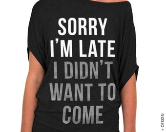 Funny Shirt Sayings, Sorry I'm Late I Didn't Want To Come - Slouchy Tee - Off the shoulder, gift for her,funny shirt