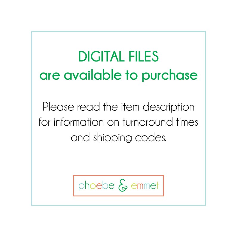 Op de afbeelding: Een groen vierkant met afgeronde hoeken bevat de tekst "DIGITAL FILES are available to purchase. Please read the item description for information on turnaround times and shipping codes."  Onder de tekst bevindt zich een kleiner rechthoek met de tekst "phoebe & emmet" in groen, oranje en geel.