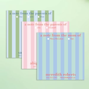 May include: Three square personalized note pads with vertical stripes in green, pink, and blue. Each pad features the text a note from the parents of or a note from the mom of, followed by names, phone numbers, and email addresses in various fonts.