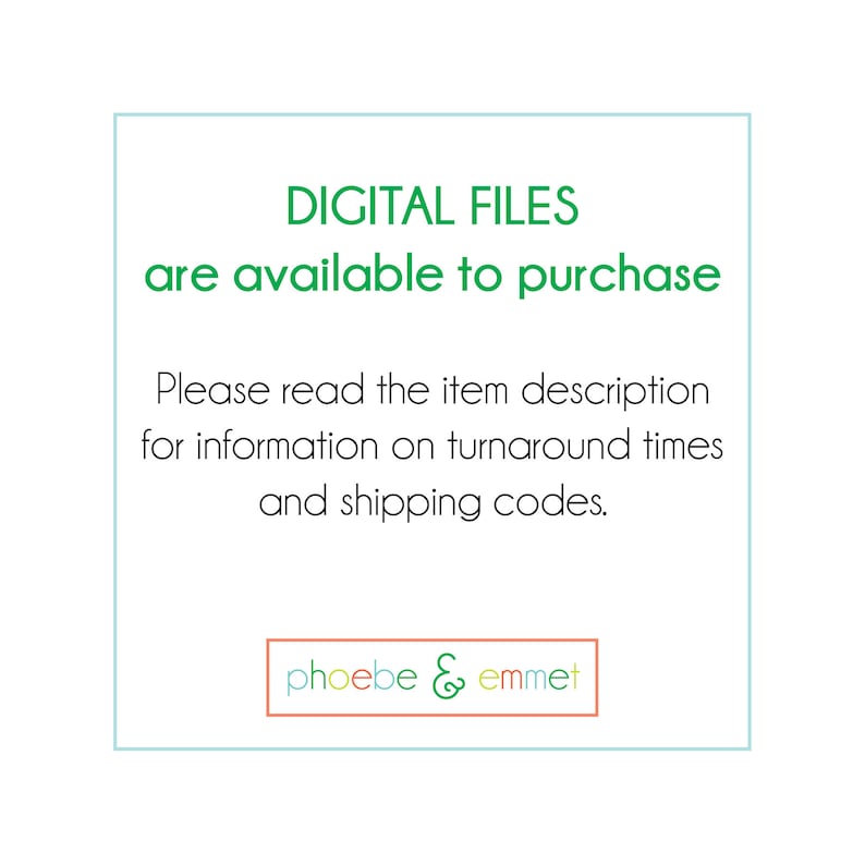 May include: A green square with rounded corners contains the text "DIGITAL FILES are available to purchase. Please read the item description for information on turnaround times and shipping codes."  Below the text is a smaller rectangle with the text "phoebe & emmet" in green, orange, and yellow.