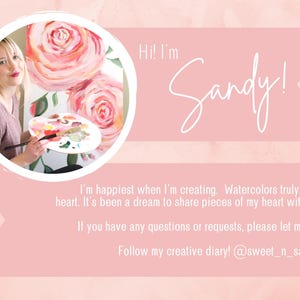 May include: A woman with long brown hair smiles while holding a paint palette and brush in front of a wall with a watercolor painting of pink roses. The text "Hi! I'm Sandy!" is in white text on a pink background. The text below reads "I'm happiest when I'm creating. Watercolors truly have my heart. It's been a dream to share pieces of my heart with others. If you have any questions or requests, please let me know! Follow my creative diary! @sweet_n_sandy_art"