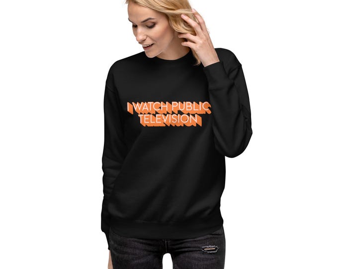 I Watch Public Television Unisex Premium Sweatshirt