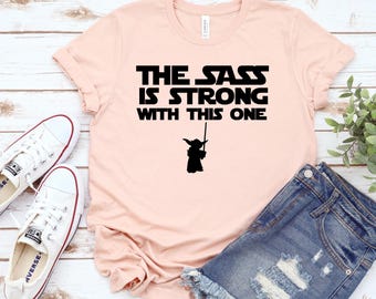 The Sass is Strong with this One, Star Wars shirt, Disney fan shirt, Disney parks shirt, Disney shirt, Disney World Shirt, Disney Vacation