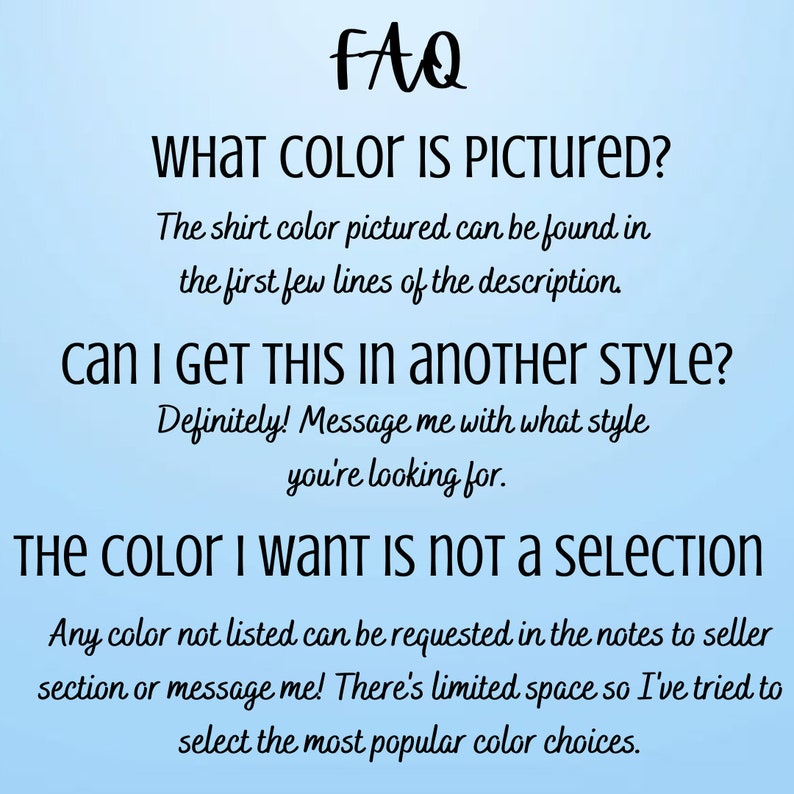 Pu&ograve; includere: Testo FAQ su uno sfondo blu chiaro. Il testo chiede "Quale colore &egrave; raffigurato?" e risponde che il colore della maglietta si pu&ograve; trovare nella descrizione. Chiede anche "Posso avere questo in un altro stile?" e risponde che l'acquirente pu&ograve; inviare un messaggio al venditore con lo stile desiderato. Il testo chiede anche "Il colore che voglio non &egrave; una selezione" e risponde che l'acquirente pu&ograve; richiedere un colore nelle note al venditore o inviare un messaggio al venditore.