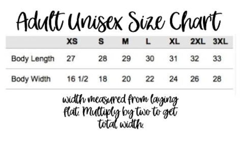 May include: A size chart for adult unisex clothing. The chart shows measurements in inches for body length and width for sizes XS, S, M, L, XL, 2XL, and 3XL. The text below the chart reads "width measured from laying flat. Multiply by two to get total width."