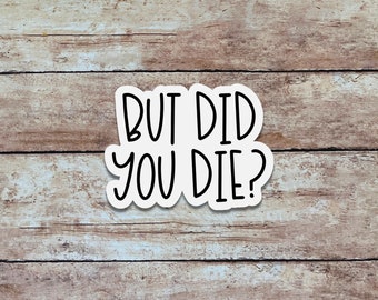 But Did You Die? | Funny & Sarcastic Sticker, Quote Sticker, Minimalist Vinyl Sticker