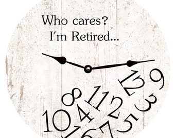 White Who Cares I&#39;m Retired Clock- Who Cares I&#39;m Retired Clock