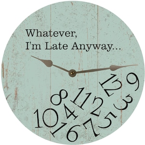 May include: A light blue round wooden clock with a distressed finish. The clock face has black numbers and the text "Whatever, I'm Late Anyway..." in black. The clock hands are silver.