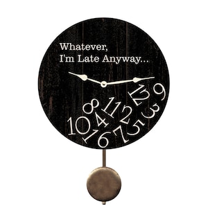 May include: Black pendulum clock with a distressed wood finish. The clock face has white numbers and the text "Whatever, I'm Late Anyway..."
