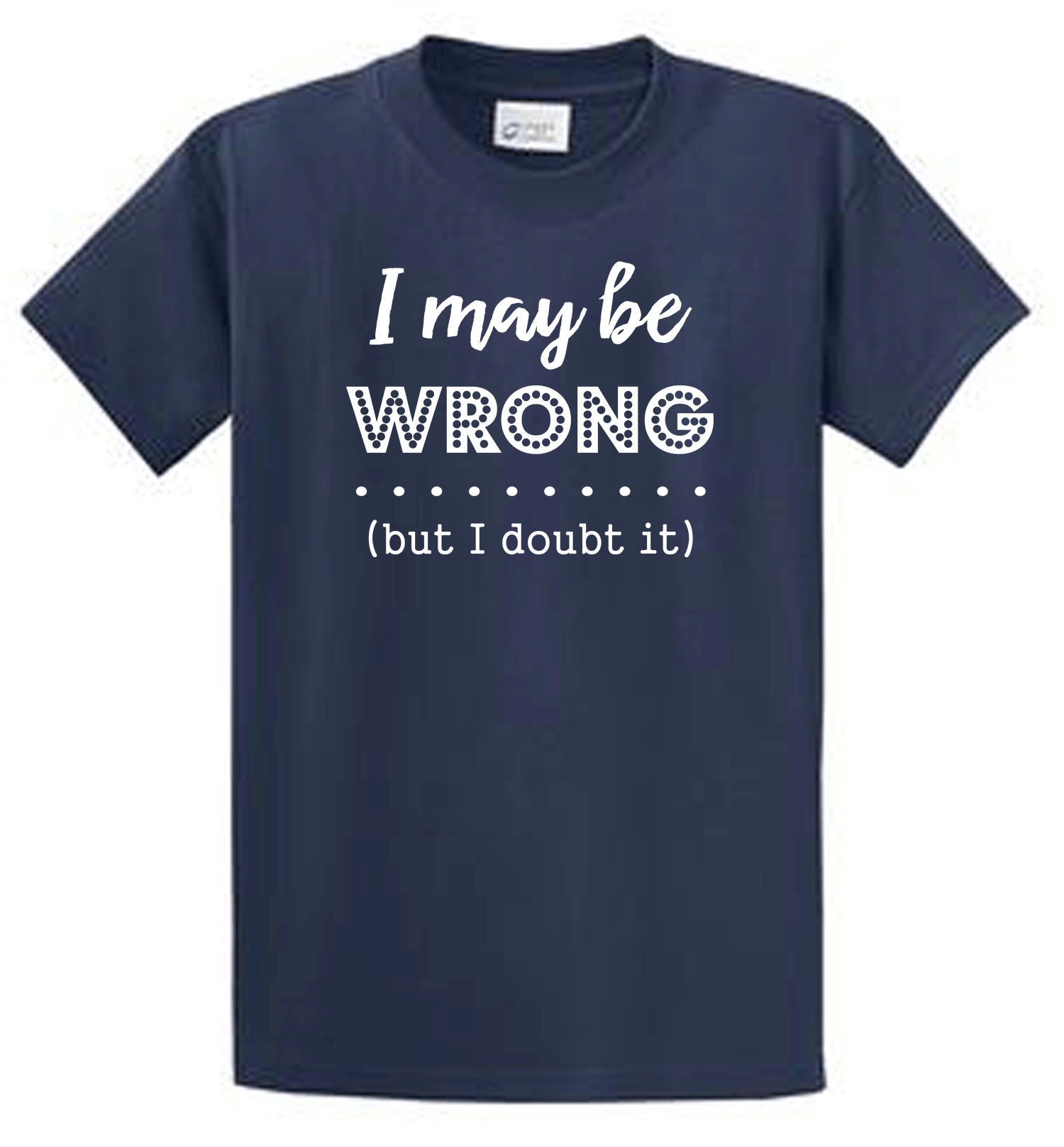 i maybe wrong but i doubt it t shirt