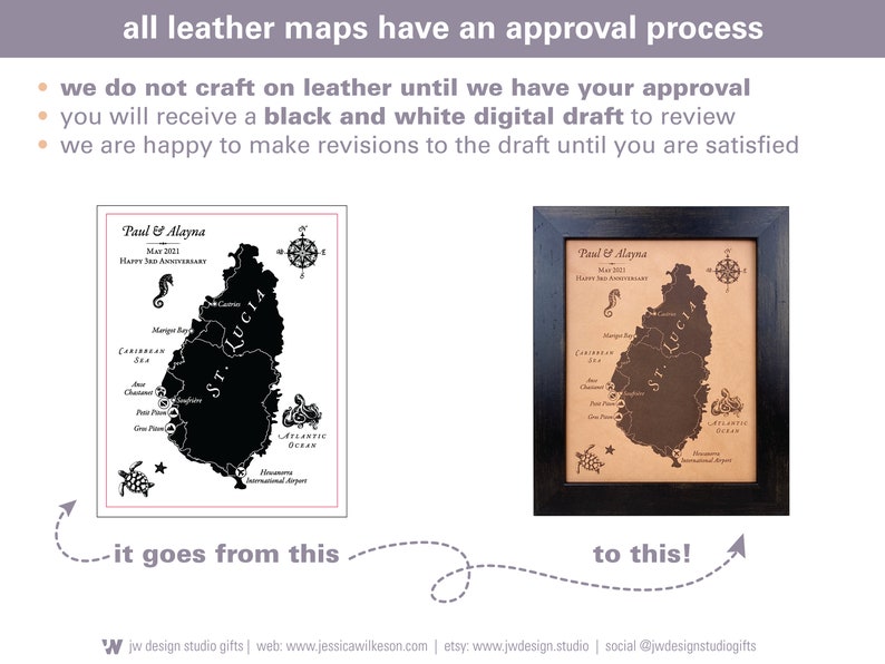 all leather maps ordered at JW Design Studio gifts have an approval process. we will not craft or ship until we have your approval. You will receive a black and white digital draft to review. Once we have your final approval, we will craft on real leather.