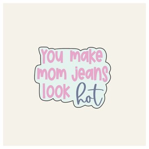 Hand Lettered You Make Mom Jeans Look Hot Cookie Cutter