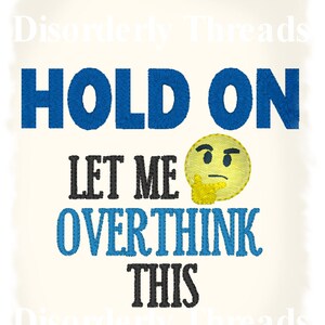 Hold On Let Me Overthink This Embroidery Design 4 Sizes incl   Pes Dst Exp Hus Jef Vip Xxx VP3 Formats  Machine Embroidery File