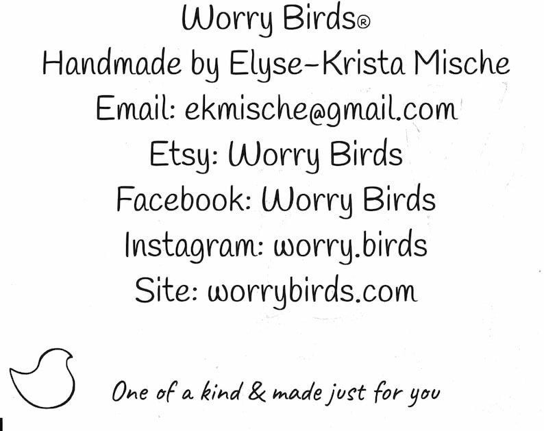 May include: Worry Birds&reg; logo with the text "Handmade by Elyse-Krista Mische" and contact information including email, Etsy, Facebook, Instagram, and website. The logo features a stylised bird with a heart-shaped body. The text "One of a kind & made just for you" is below the logo.