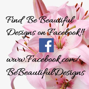 May include: Pink lily flowers with the text "Find Be Beautiful Designs on Facebook!" and the Facebook logo. The text "www.facebook.com/BeBeautifulDesigns" is also included.