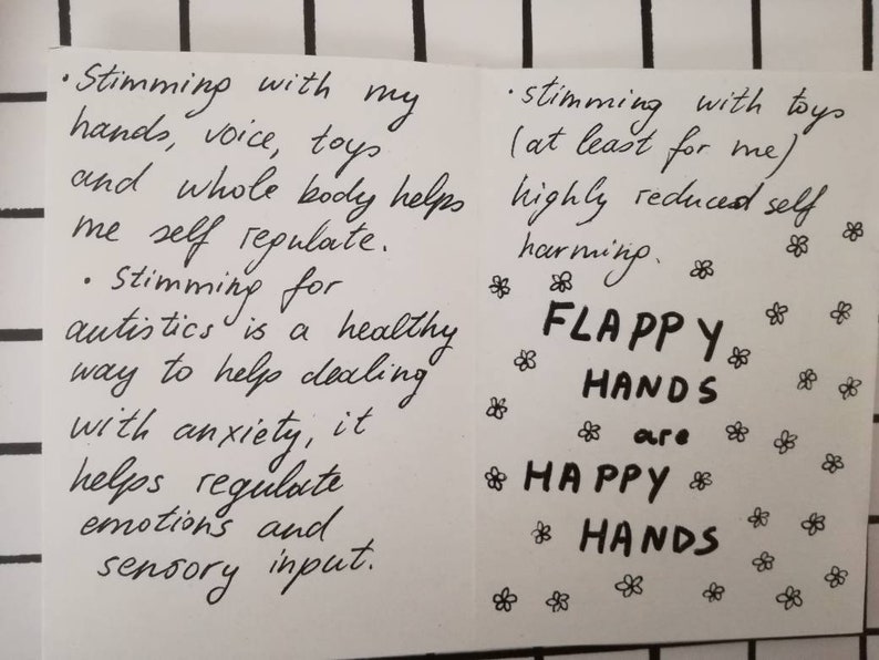 Pu&ograve; includere: Nota scritta a mano su carta bianca con inchiostro nero. La nota dice "Stimming with my hands, voice, toys and whole body helps me self regulate. Stimming for autistics is a healthy way to help dealing with anxiety, it helps regulate emotions and sensory input." La nota dice anche "Stimming with toys (at least for me) highly reduced self harming. FLAPPY HANDS are HAPPY HANDS".