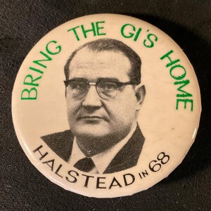 May include: A vintage campaign button with a portrait of a man wearing glasses. The button reads "BRING THE GI'S HOME" in green text around the top and "HALSTEAD IN 68" at the bottom, also in green. The background is white.