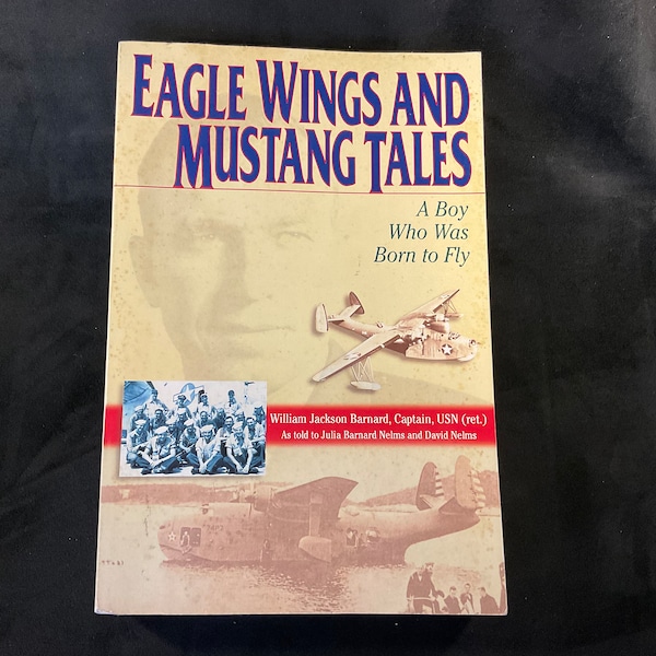 Vintage Eagle Wings and Mustang Tales - A boy who was born to fly by William Jackson Barnard, Captain, USN (ret.) -WWII pilot tales and more