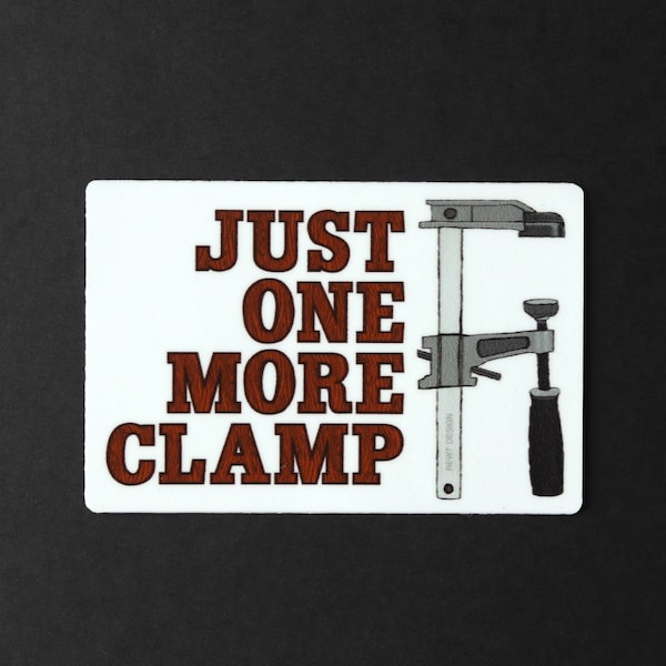 Durable Vinyl Sticker - Woodworking Sticker, Decal / Just one more clamp / Builder Gift / Maker Gift / Humor / for Laptops   Water Bottles