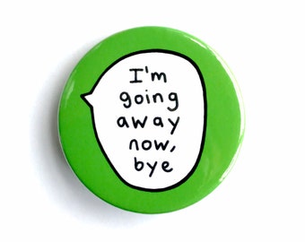 I'm going away now, bye - pin button badge