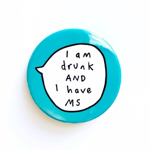 May include: A blue button with a white speech bubble that says "I am drunk AND I have MS".