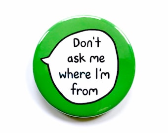 Don't Ask Me Where I'm From - Anti Racism Pin Badge Button