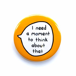 May include: A yellow button with a white speech bubble that says "I need a moment to think about that".
