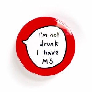 May include: Red button with a white speech bubble that says "I'm not drunk I have MS".