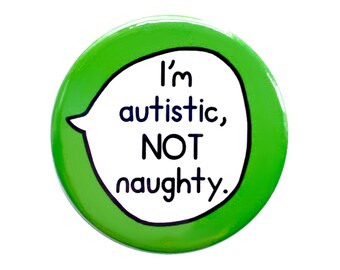 May include: Green button with a white speech bubble that says "I'm autistic, NOT naughty."