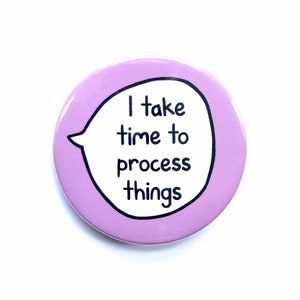 I Take Time To Process Things - Mental Health, Neurodiversity - Pin Badge Button