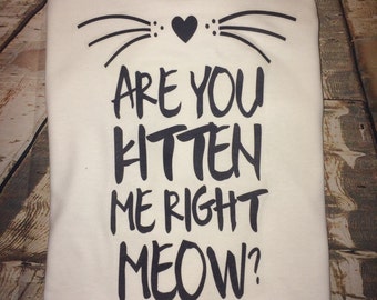 Are You Kitten Me Right Meow T-shirt - Modern Tee - Cat Tee - Cat Lover - Famous Sayings - Modern Phrases - Daughter Gift - Best Friend Gift