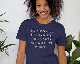 Easily distracted by flea markets, thrift stores and weird stuff left on curbs t shirt, yard sale/garage sale lover gift,  Unisex t-shirt