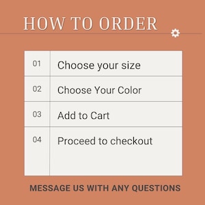 May include: A terracotta-colored instructional graphic titled HOW TO ORDER with a numbered list: 01 Choose your size, 02 Choose Your Color, 03 Add to Cart, 04 Proceed to checkout. The bottom text reads MESSAGE US WITH ANY QUESTIONS.
