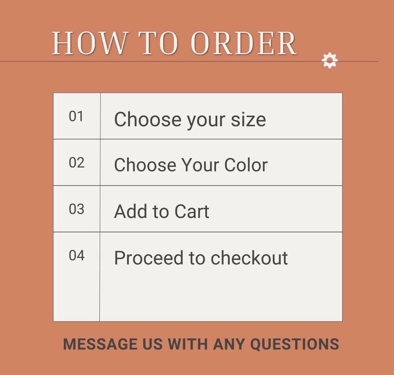 May include: A terracotta-colored instructional graphic titled HOW TO ORDER with a numbered list: 01 Choose your size, 02 Choose Your Color, 03 Add to Cart, 04 Proceed to checkout. The bottom text reads MESSAGE US WITH ANY QUESTIONS.