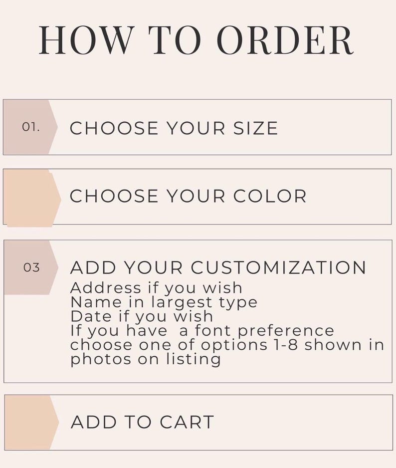 May include: A light pink instructional graphic titled HOW TO ORDER with four steps: 01. CHOOSE YOUR SIZE, CHOOSE YOUR COLOR, 03 ADD YOUR CUSTOMIZATION including address, name, date, and font options 1-8, and ADD TO CART. The text is dark brown.