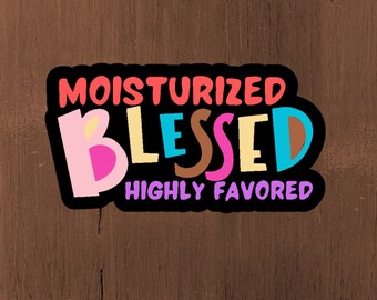 STICKER or MAGNET - Moisturized | Blessed | Highly Favored