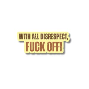 May include: A yellow sticker with the text "WITH ALL DISRESPECT, FUCK OFF!" in brown, distressed-style lettering. The sticker has a slight shadow effect, and the background is white.