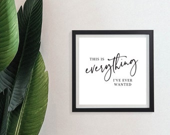 This Is Everything I've Ever Wanted | 10x10" Print | DIY Home Decor | Instant Digital Download