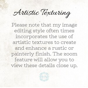 May include: Text on a white background that reads: "Artistic Texturing. Please note that my image editing style often times incorporates the use of artistic textures to create and enhance a rustic or painterly finish. The zoom feature will allow you to view these details close up."