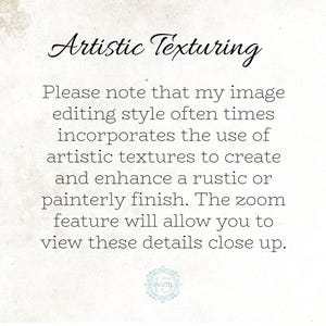 May include: Text on a white background that reads: "Artistic Texturing. Please note that my image editing style often times incorporates the use of artistic textures to create and enhance a rustic or painterly finish. The zoom feature will allow you to view these details close up."