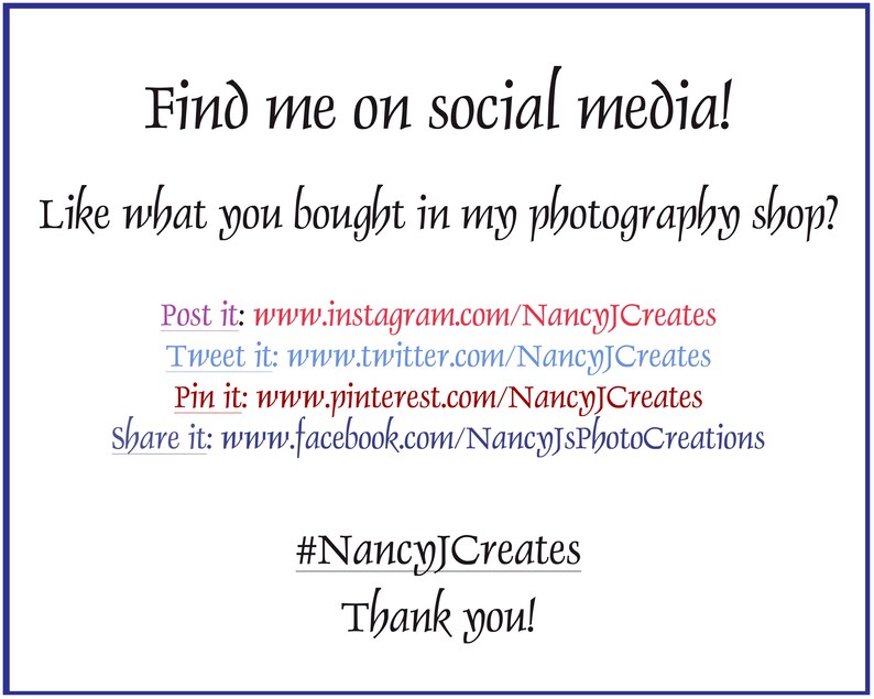 May include: Text graphic with the words "Find me on social media!" and "Like what you bought in my photography shop?" followed by links to the seller's social media accounts: Instagram, Twitter, Pinterest, and Facebook. The text also includes the hashtag #NancyJCreates and the words "Thank you!"