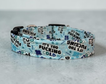 Funny handmade dog collar “It’s too fucking cold”, Side release, Adjustable, washable cotton fabric, webbing core, customizable hardware