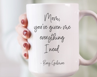 Mom, You've Given Me Everything I Need - Rory Gilmore coffee mug // cute fan gift mug
