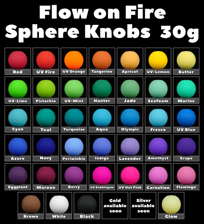 May include: A chart of 30g sphere knobs in various colours, including red, orange, yellow, green, blue, purple, brown, white, and black. The chart is labelled "Flow on Fire Sphere Knobs 30g".
