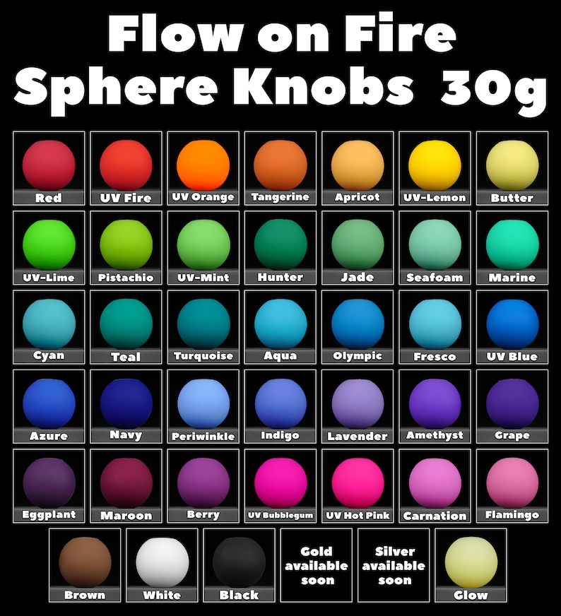 May include: A chart of 30g sphere knobs in various colours, including red, orange, yellow, green, blue, purple, brown, white, and black. The chart is labelled "Flow on Fire Sphere Knobs 30g".