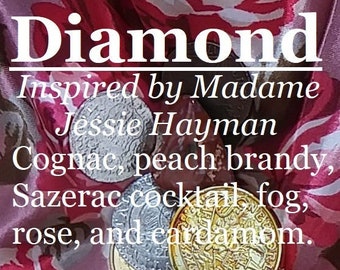 Diamond fragrance, inspired by Madame Diamond Jessie Hayman (Cognac, peach brandy, Sazerac, cardamom, rose, fog)