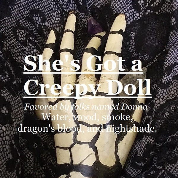 She's Got a Creepy Doll fragrance, favored by folks named Donna (water, wood, dragon's blood, smoke, nightshade)