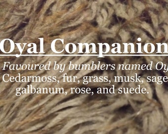 Oyal Companion fragrance, favoured by bumblers named Oy (cedarmoss, fur, grass, musk, sage, galbanum, rose, suede)