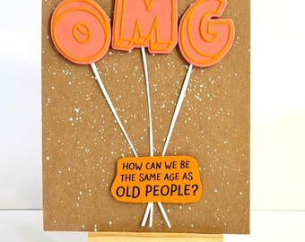 Funny Aging Birthday card - OMG How can we be the same age as Old people? Handmade card